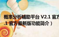 概率分析辅助平台 V2.1 官方最新版（概率分析辅助平台 V2.1 官方最新版功能简介）