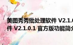 美图秀秀批处理软件 V2.1.0.1 官方版（美图秀秀批处理软件 V2.1.0.1 官方版功能简介）