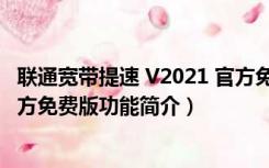 联通宽带提速 V2021 官方免费版（联通宽带提速 V2021 官方免费版功能简介）