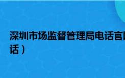 深圳市场监督管理局电话官网（深圳市场监督管理局咨询电话）