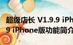 超级店长 V1.9.9 iPhone版（超级店长 V1.9.9 iPhone版功能简介）