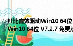 杜比音效驱动Win10 64位 V7.2.7 免费版（杜比音效驱动Win10 64位 V7.2.7 免费版功能简介）