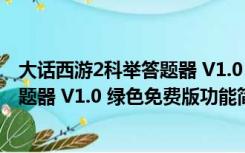 大话西游2科举答题器 V1.0 绿色免费版（大话西游2科举答题器 V1.0 绿色免费版功能简介）