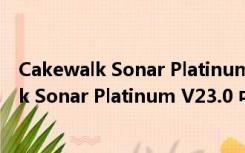 Cakewalk Sonar Platinum V23.0 中文免费版（Cakewalk Sonar Platinum V23.0 中文免费版功能简介）