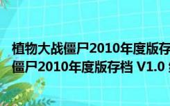 植物大战僵尸2010年度版存档 V1.0 绿色免费版（植物大战僵尸2010年度版存档 V1.0 绿色免费版功能简介）