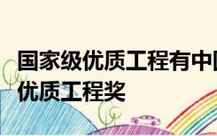 国家级优质工程有中国建设工程鲁班奖和国家优质工程奖