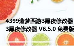 4399造梦西游3黑夜修改器 V6.5.0 免费版（4399造梦西游3黑夜修改器 V6.5.0 免费版功能简介）