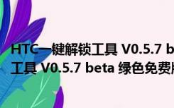 HTC一键解锁工具 V0.5.7 beta 绿色免费版（HTC一键解锁工具 V0.5.7 beta 绿色免费版功能简介）