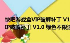 快吧游戏盒VIP破解补丁 V1.0 绿色不限速版（快吧游戏盒VIP破解补丁 V1.0 绿色不限速版功能简介）