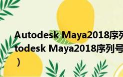 Autodesk Maya2018序列号和产品密钥  绿色免费版（Autodesk Maya2018序列号和产品密钥  绿色免费版功能简介）