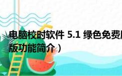 电脑校时软件 5.1 绿色免费版（电脑校时软件 5.1 绿色免费版功能简介）