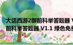 大话西游2御前科举答题器 V1.1 绿色免费版（大话西游2御前科举答题器 V1.1 绿色免费版功能简介）