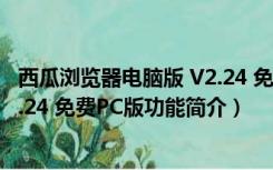 西瓜浏览器电脑版 V2.24 免费PC版（西瓜浏览器电脑版 V2.24 免费PC版功能简介）