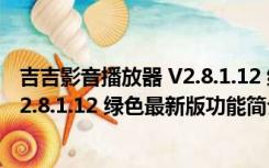 吉吉影音播放器 V2.8.1.12 绿色最新版（吉吉影音播放器 V2.8.1.12 绿色最新版功能简介）