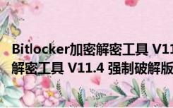 Bitlocker加密解密工具 V11.4 强制破解版（Bitlocker加密解密工具 V11.4 强制破解版功能简介）