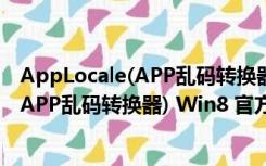 AppLocale(APP乱码转换器) Win8 官方版（AppLocale(APP乱码转换器) Win8 官方版功能简介）