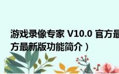 游戏录像专家 V10.0 官方最新版（游戏录像专家 V10.0 官方最新版功能简介）