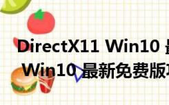 DirectX11 Win10 最新免费版（DirectX11 Win10 最新免费版功能简介）