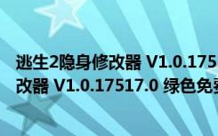 逃生2隐身修改器 V1.0.17517.0 绿色免费版（逃生2隐身修改器 V1.0.17517.0 绿色免费版功能简介）