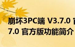 崩坏3PC端 V3.7.0 官方版（崩坏3PC端 V3.7.0 官方版功能简介）