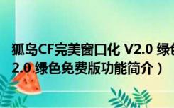 狐岛CF完美窗口化 V2.0 绿色免费版（狐岛CF完美窗口化 V2.0 绿色免费版功能简介）