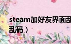 steam加好友界面乱码（steam怎么加好友乱码）