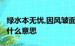 绿水本无忧,因风皱面;青山原不老,为雪白头是什么意思