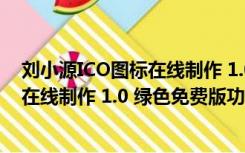 刘小源ICO图标在线制作 1.0 绿色免费版（刘小源ICO图标在线制作 1.0 绿色免费版功能简介）