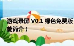 游戏录屏 V0.1 绿色免费版（游戏录屏 V0.1 绿色免费版功能简介）