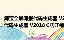 淘宝全屏海报代码生成器 V2018 C店旺铺版（淘宝全屏海报代码生成器 V2018 C店旺铺版功能简介）