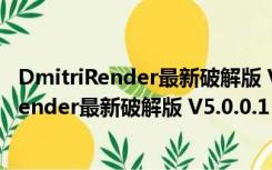 DmitriRender最新破解版 V5.0.0.1 无限试用版（DmitriRender最新破解版 V5.0.0.1 无限试用版功能简介）