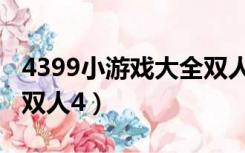 4399小游戏大全双人单人（4399小游戏大全双人4）