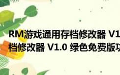 RM游戏通用存档修改器 V1.0 绿色免费版（RM游戏通用存档修改器 V1.0 绿色免费版功能简介）