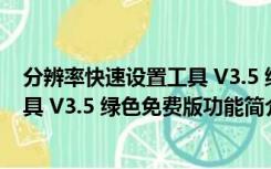 分辨率快速设置工具 V3.5 绿色免费版（分辨率快速设置工具 V3.5 绿色免费版功能简介）