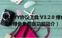 昔年YY协议工具 V3.2.0 绿色免费版（昔年YY协议工具 V3.2.0 绿色免费版功能简介）