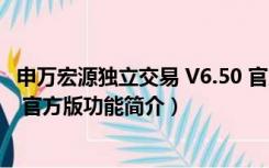 申万宏源独立交易 V6.50 官方版（申万宏源独立交易 V6.50 官方版功能简介）