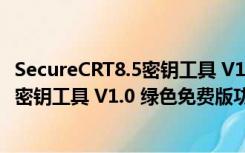 SecureCRT8.5密钥工具 V1.0 绿色免费版（SecureCRT8.5密钥工具 V1.0 绿色免费版功能简介）