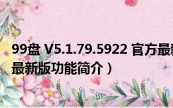 99盘 V5.1.79.5922 官方最新版（99盘 V5.1.79.5922 官方最新版功能简介）