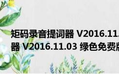 矩码录音提词器 V2016.11.03 绿色免费版（矩码录音提词器 V2016.11.03 绿色免费版功能简介）