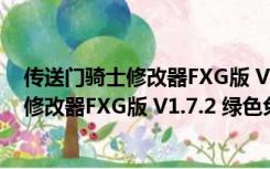 传送门骑士修改器FXG版 V1.7.2 绿色免费版（传送门骑士修改器FXG版 V1.7.2 绿色免费版功能简介）