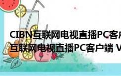 CIBN互联网电视直播PC客户端 V8.3.0 官方最新版（CIBN互联网电视直播PC客户端 V8.3.0 官方最新版功能简介）