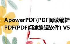 ApowerPDF(PDF阅读编辑软件) V5.1.0 官方版（ApowerPDF(PDF阅读编辑软件) V5.1.0 官方版功能简介）