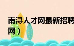 南浔人才网最新招聘2021找工作（南浔人才网）