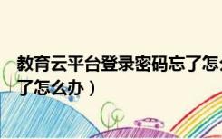 教育云平台登录密码忘了怎么办（教育应用云平台密码忘记了怎么办）