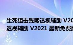 生死狙击残熙透视辅助 V2021 最新免费版（生死狙击残熙透视辅助 V2021 最新免费版功能简介）