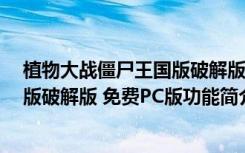 植物大战僵尸王国版破解版 免费PC版（植物大战僵尸王国版破解版 免费PC版功能简介）