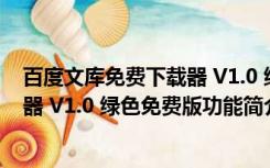 百度文库免费下载器 V1.0 绿色免费版（百度文库免费下载器 V1.0 绿色免费版功能简介）