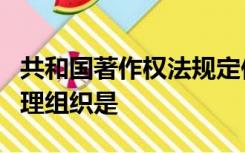 共和国著作权法规定依法设立的著作权集体管理组织是