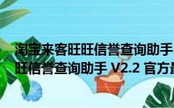 淘宝来客旺旺信誉查询助手 V2.2 官方最新版（淘宝来客旺旺信誉查询助手 V2.2 官方最新版功能简介）