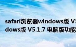 safari浏览器windows版 V5.1.7 电脑版（safari浏览器windows版 V5.1.7 电脑版功能简介）